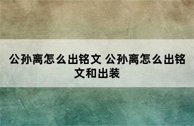 公孙离怎么出铭文 公孙离怎么出铭文和出装